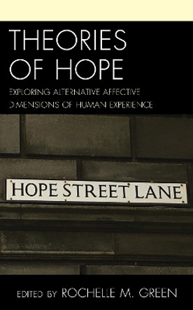 Theories of Hope: Exploring Alternative Affective Dimensions of Human Experience by Rochelle M. Green 9781498563628