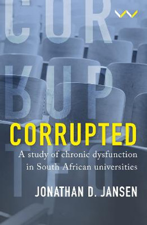 Corrupted: A study of chronic dysfunction in South African universities by Jonathan D Jansen