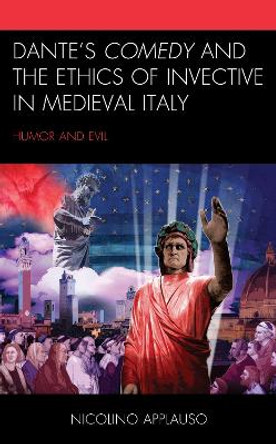 Dante's Comedy and the Ethics of Invective in Medieval Italy: Humor and Evil by Nicolino Applauso 9781498567800