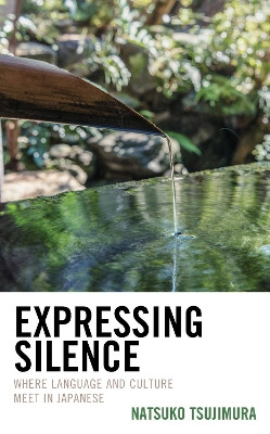 Expressing Silence: Where Language and Culture Meet in Japanese by Natsuko Tsujimura 9781498569248