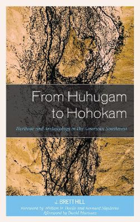 From Huhugam to Hohokam: Heritage and Archaeology in the American Southwest by J. Brett Hill 9781498570930