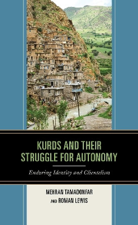 Kurds and Their Struggle for Autonomy: Enduring Identity and Clientelism by Mehran Tamadonfar 9781498571180