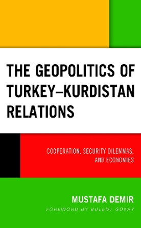 The Geopolitics of Turkey-Kurdistan Relations: Cooperation, Security Dilemmas, and Economies by Mustafa Demir 9781498571630