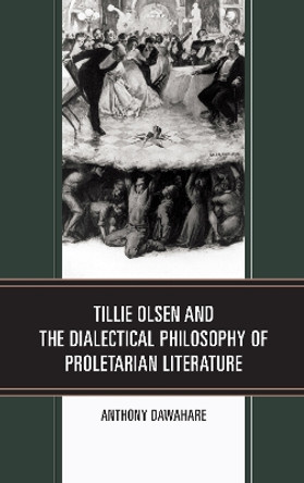 Tillie Olsen and the Dialectical Philosophy of Proletarian Literature by Anthony Dawahare 9781498578738