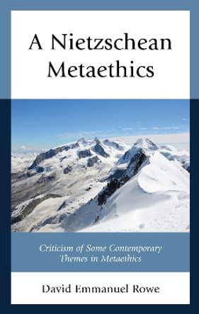 A Nietzschean Metaethics: Criticism of Some Contemporary Themes in Metaethics by David Emmanuel Rowe 9781498579933