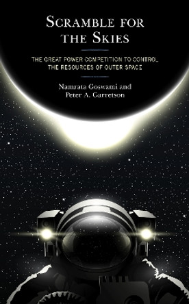 Scramble for the Skies: The Great Power Competition to Control the Resources of Outer Space by Namrata Goswami 9781498583114
