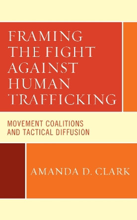 Framing the Fight against Human Trafficking: Movement Coalitions and Tactical Diffusion by Amanda D. Clark 9781498586252