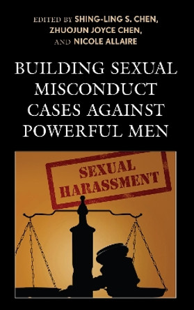 Building Sexual Misconduct Cases against Powerful Men by Shing-Ling S. Chen 9781498587471