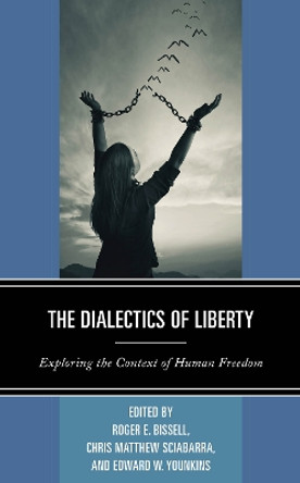 The Dialectics of Liberty: Exploring the Context of Human Freedom by Roger E. Bissell 9781498592116