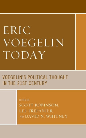 Eric Voegelin Today: Voegelin's Political Thought in the 21st Century by Scott Robinson 9781498596633