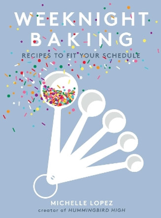 Weeknight Baking: Recipes to Fit Your Schedule by Michelle Lopez 9781501189876