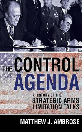 The Control Agenda: A History of the Strategic Arms Limitation Talks by Matthew J. Ambrose 9781501713743