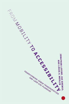 From Mobility to Accessibility: Transforming Urban Transportation and Land-Use Planning by Jonathan Levine 9781501716089