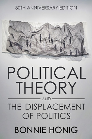 Political Theory and the Displacement of Politics by Bonnie Honig 9781501768439