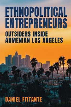 Ethnopolitical Entrepreneurs: Outsiders inside Armenian Los Angeles by Daniel Fittante 9781501771477