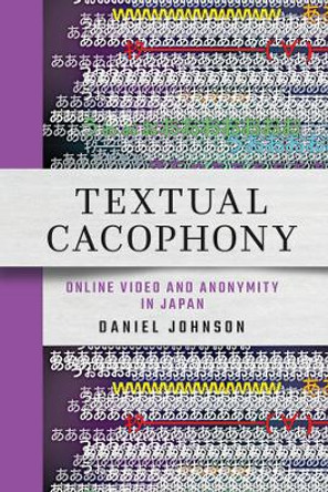 Textual Cacophony: Online Video and Anonymity in Japan by Daniel Johnson 9781501772252