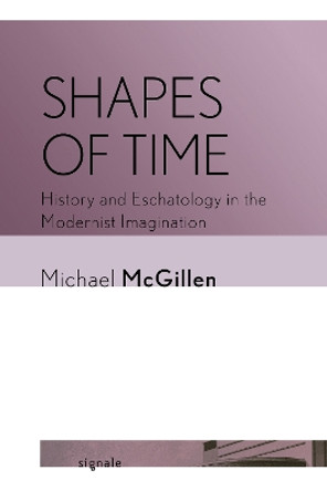 Shapes of Time: History and Eschatology in the Modernist Imagination by Michael McGillen 9781501772818