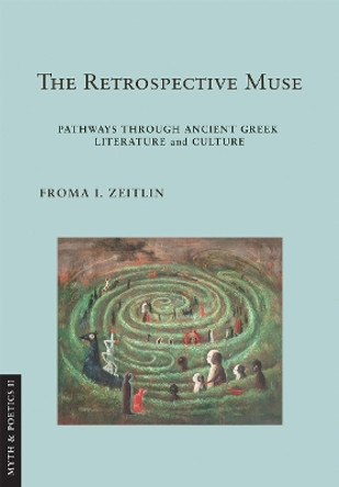 The Retrospective Muse: Pathways through Ancient Greek Literature and Culture by Froma I. Zeitlin 9781501772962