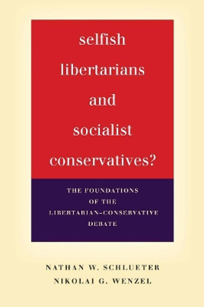 Selfish Libertarians and Socialist Conservatives?: The Foundations of the Libertarian-Conservative Debate by Nathan W. Schlueter 9781503600287