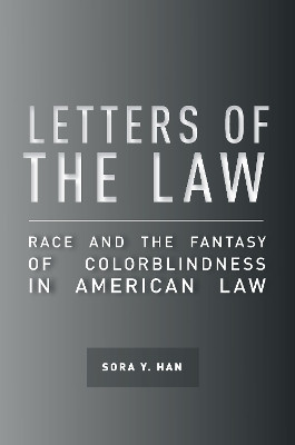 Letters of the Law: Race and the Fantasy of Colorblindness in American Law by Sora Y. Han 9781503602793