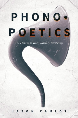 Phonopoetics: The Making of Early Literary Recordings by Jason Camlot 9781503605213