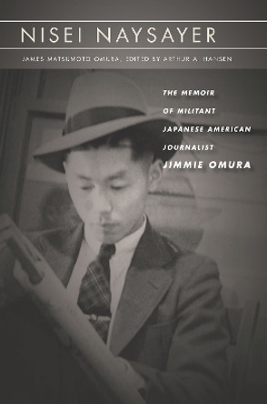 Nisei Naysayer: The Memoir of Militant Japanese American Journalist Jimmie Omura by James Matsumoto Omura 9781503606111