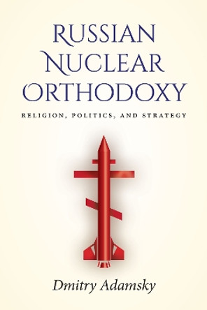 Russian Nuclear Orthodoxy: Religion, Politics, and Strategy by Dmitry Adamsky 9781503608054