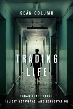 Trading Life: Organ Trafficking, Illicit Networks, and Exploitation by Sean Columb 9781503608078