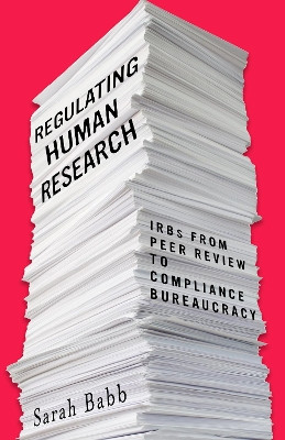 Regulating Human Research: IRBs from Peer Review to Compliance Bureaucracy by Sarah Babb 9781503610149
