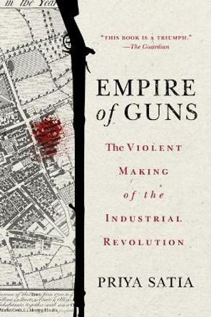 Empire of Guns: The Violent Making of the Industrial Revolution by Priya Satia 9781503610484