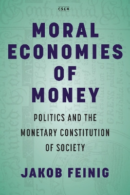 Moral Economies of Money: Politics and the Monetary Constitution of Society by Jakob Feinig 9781503629172