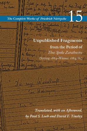 Unpublished Fragments from the Period of Thus Spoke Zarathustra (Spring 1884-Winter 1884/85): Volume 15 by Friedrich Nietzsche 9781503629707