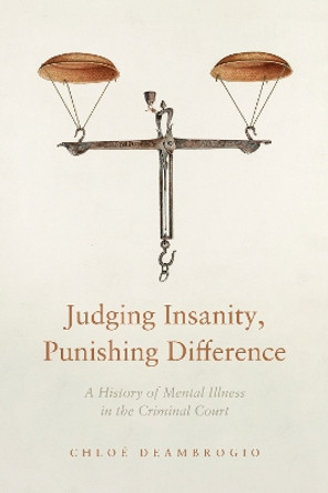 Judging Insanity, Punishing Difference: A History of Mental Illness in the Criminal Court by Chloé Deambrogio 9781503630321