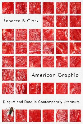 American Graphic: Disgust and Data in Contemporary Literature by Rebecca B. Clark 9781503630970