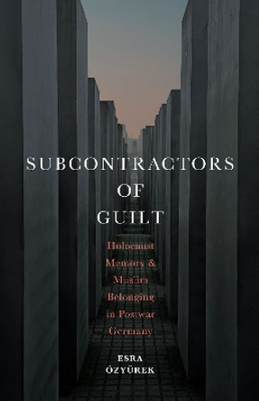 Subcontractors of Guilt: Holocaust Memory and Muslim Belonging in Postwar Germany by Esra Özyürek 9781503635562