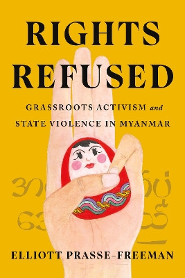 Rights Refused: Grassroots Activism and State Violence in Myanmar by Elliott Prasse-Freeman 9781503636712
