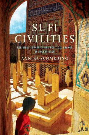 Sufi Civilities: Religious Authority and Political Change in Afghanistan by Annika Schmeding 9781503637535