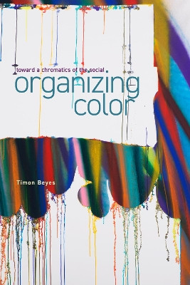Organizing Color: Toward a Chromatics of the Social by Timon Beyes 9781503638303