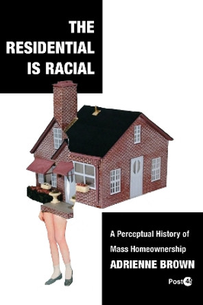 The Residential Is Racial: A Perceptual History of Mass Homeownership by Adrienne Brown 9781503638648