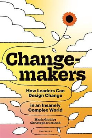 Changemakers: How Leaders Can Design Change in an Insanely Complex World by Maria Giudice
