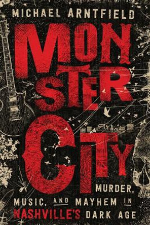 Monster City: Murder, Music, and Mayhem in Nashville's Dark Age by Michael Arntfield 9781503954359