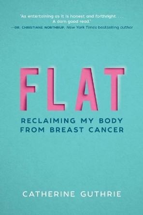 Flat: Reclaiming My Body from Breast Cancer by Catherine Guthrie 9781510732919