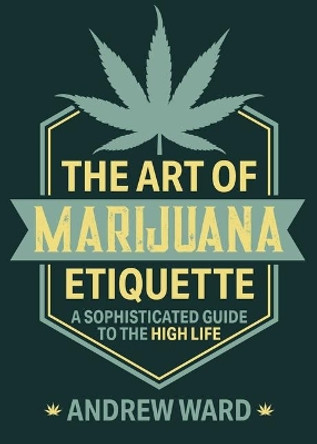 The Art of Marijuana Etiquette: A Sophisticated Guide to the High Life by Andrew Ward 9781510754652