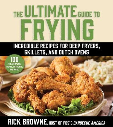 The Ultimate Guide to Frying: Incredible Recipes for Deep Fryers, Skillets, and Dutch Ovens by Rick Browne 9781510766181