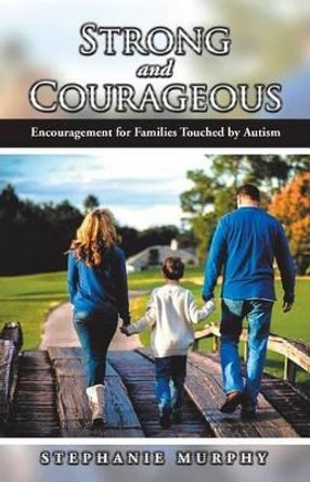 Strong and Courageous: Encouragement for Families Touched by Autism by Stephanie Murphy 9781512770018