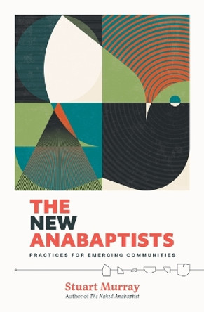 The New Anabaptists: Practices for Emerging Communities by Stuart Murray 9781513812984