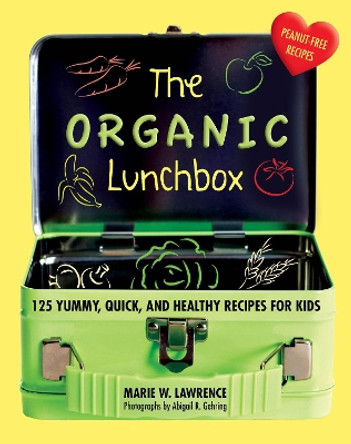 The Organic Lunchbox: 125 Yummy, Quick, and Healthy Recipes for Kids by Marie W. Lawrence 9781510723894