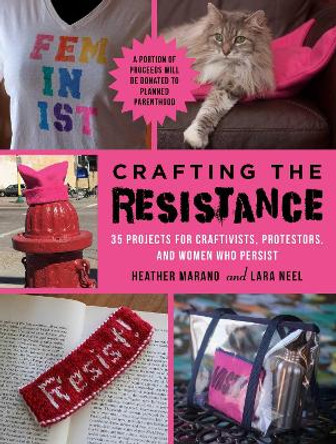 Crafting the Resistance: 35 Projects for Craftivists, Protestors, and Women Who Persist by Lara Neel 9781510731387