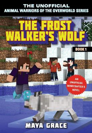 The Frost Walker's Wolf: An Unofficial Minecrafter's Novel by Maya Grace 9781510741331