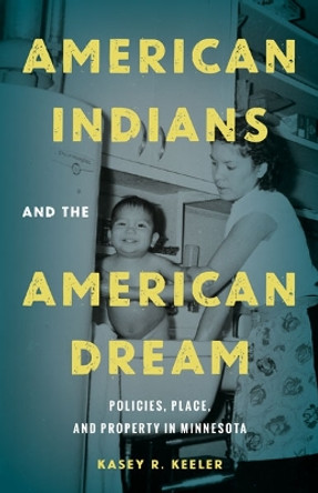 American Indians and the American Dream: Policies, Place, and Property in Minnesota by Kasey R. Keeler 9781517909253